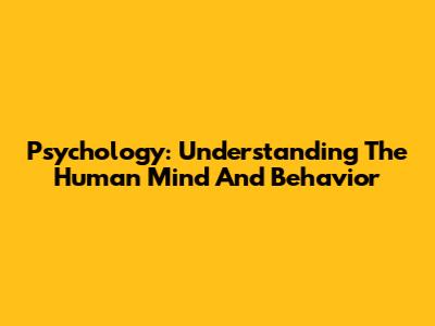 Psychology: Understanding The Human Mind And Behavior