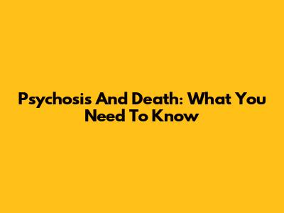 Psychosis And Death: What You Need To Know