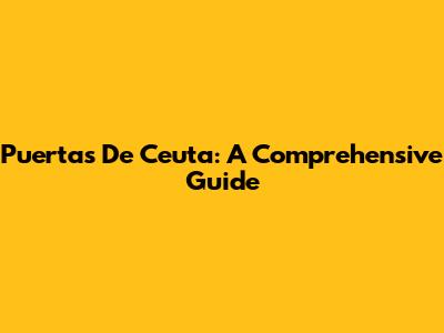 Puertas De Ceuta: A Comprehensive Guide