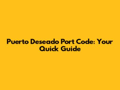 Puerto Deseado Port Code: Your Quick Guide