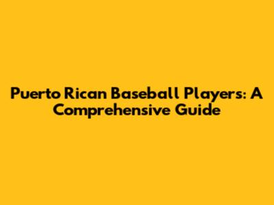 Puerto Rican Baseball Players: A Comprehensive Guide