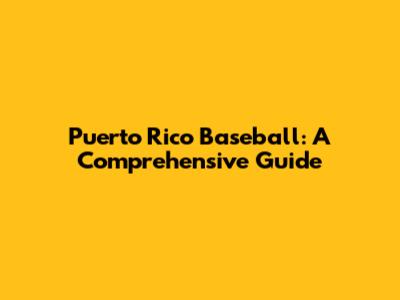 Puerto Rico Baseball: A Comprehensive Guide
