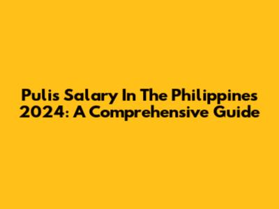 Pulis Salary In The Philippines 2024: A Comprehensive Guide