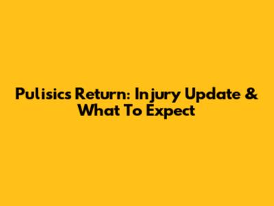 Pulisic's Return: Injury Update & What To Expect