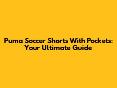 Puma Soccer Shorts With Pockets: Your Ultimate Guide