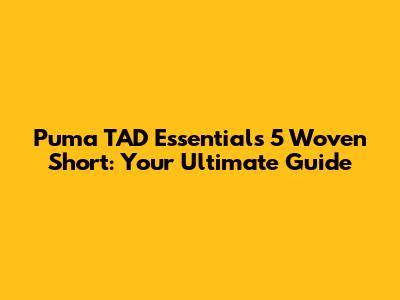 Puma TAD Essentials 5 Woven Short: Your Ultimate Guide