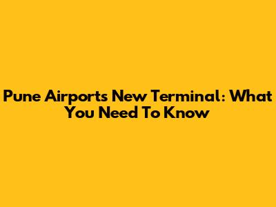Pune Airport's New Terminal: What You Need To Know