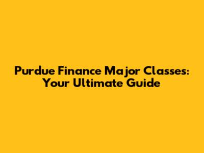 Purdue Finance Major Classes: Your Ultimate Guide