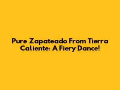 Pure Zapateado From Tierra Caliente: A Fiery Dance!