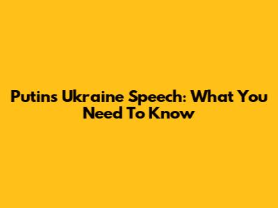 Putin's Ukraine Speech: What You Need To Know