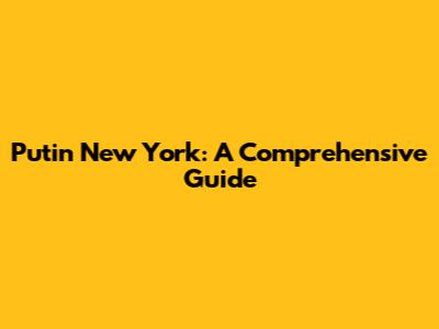 Putin New York: A Comprehensive Guide