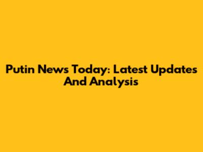 Putin News Today: Latest Updates And Analysis