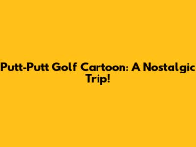 Putt-Putt Golf Cartoon: A Nostalgic Trip!
