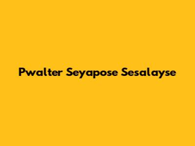 Pwalter Seyapose Sesalayse