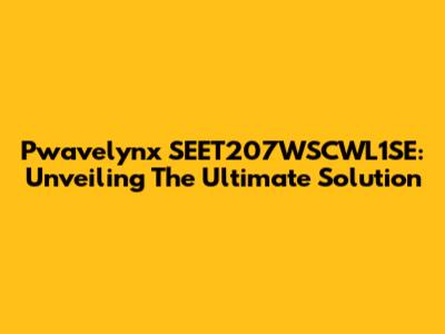Pwavelynx SEET207WSCWL1SE: Unveiling The Ultimate Solution