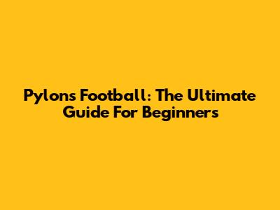 Pylons Football: The Ultimate Guide For Beginners