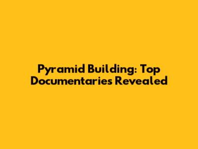 Pyramid Building: Top Documentaries Revealed