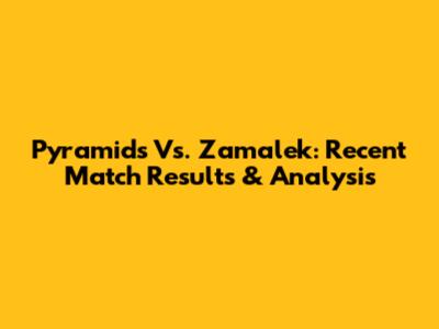 Pyramids Vs. Zamalek: Recent Match Results & Analysis