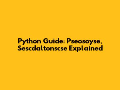Python Guide: Pseosoyse, Sescdaltonscse Explained