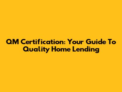 QM Certification: Your Guide To Quality Home Lending