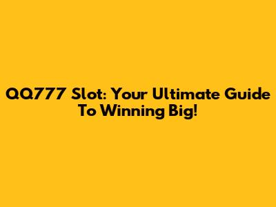 QQ777 Slot: Your Ultimate Guide To Winning Big!