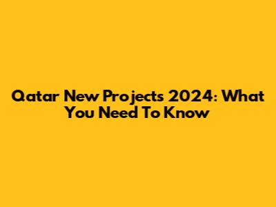 Qatar New Projects 2024: What You Need To Know