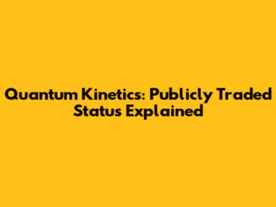 Quantum Kinetics: Publicly Traded Status Explained