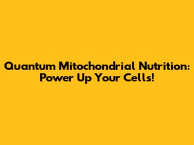Quantum Mitochondrial Nutrition: Power Up Your Cells!