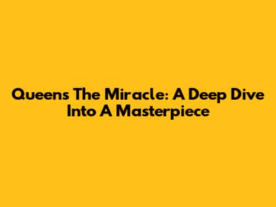Queen's The Miracle: A Deep Dive Into A Masterpiece