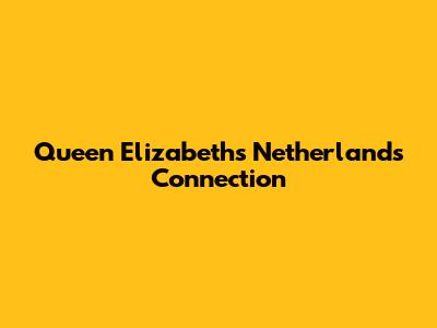 Queen Elizabeth's Netherlands Connection