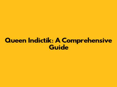 Queen Indictik: A Comprehensive Guide