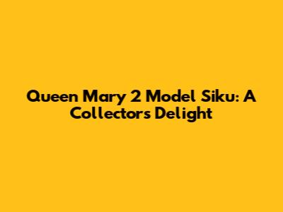 Queen Mary 2 Model Siku: A Collector's Delight