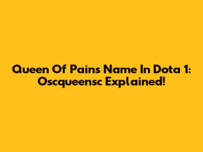 Queen Of Pain's Name In Dota 1: Oscqueensc Explained!