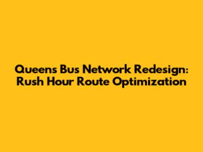 Queens Bus Network Redesign: Rush Hour Route Optimization