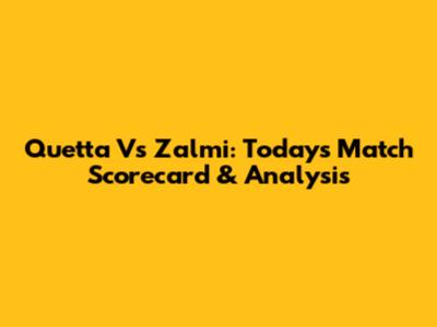 Quetta Vs Zalmi: Today's Match Scorecard & Analysis