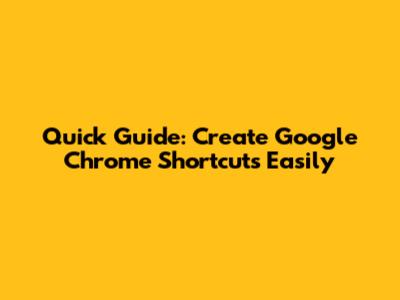 Quick Guide: Create Google Chrome Shortcuts Easily