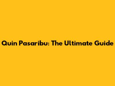 Quin Pasaribu: The Ultimate Guide