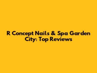 R Concept Nails & Spa Garden City: Top Reviews