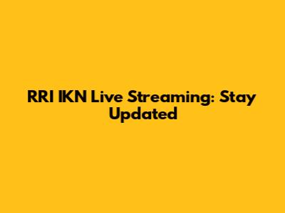 RRI IKN Live Streaming: Stay Updated