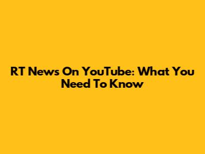RT News On YouTube: What You Need To Know