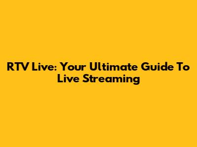 RTV Live: Your Ultimate Guide To Live Streaming