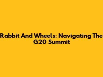 Rabbit And Wheels: Navigating The G20 Summit