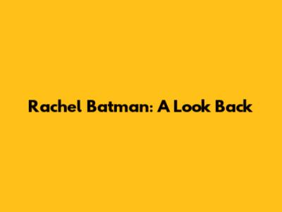 Rachel Batman: A Look Back