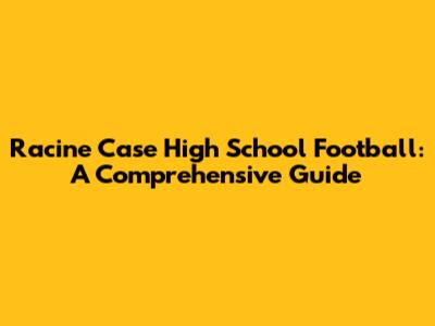 Racine Case High School Football: A Comprehensive Guide
