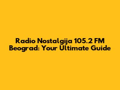 Radio Nostalgija 105.2 FM Beograd: Your Ultimate Guide