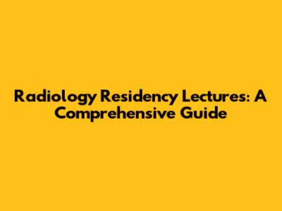 Radiology Residency Lectures: A Comprehensive Guide