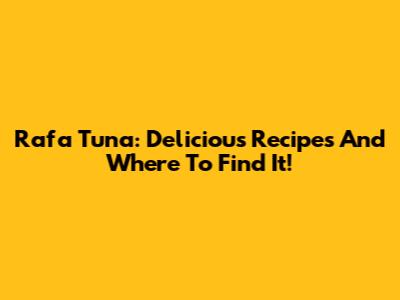 Rafa Tuna: Delicious Recipes And Where To Find It!