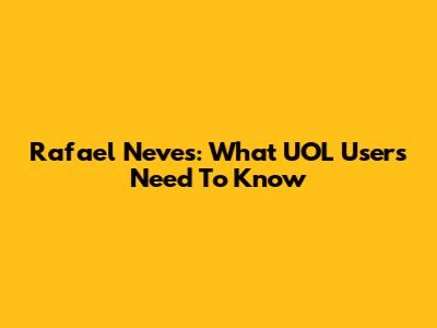 Rafael Neves: What UOL Users Need To Know