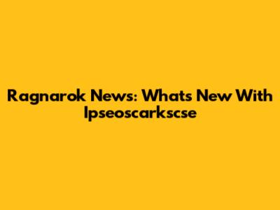 Ragnarok News: What's New With Ipseoscarkscse