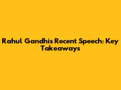 Rahul Gandhi's Recent Speech: Key Takeaways
